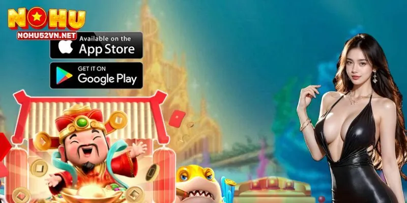 Tại sao nên tải app Nohu52?